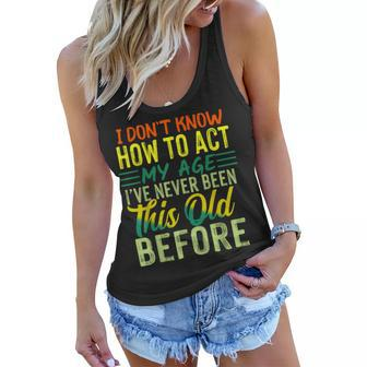 I Dont Know How To Act My Age Ive Never Been This Age Women Flowy Tank - Thegiftio UK