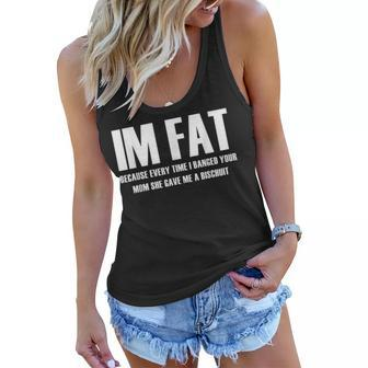 Im Fat Because Everytime I Fucked Your Mom She Gave Me Women Flowy Tank | Mazezy