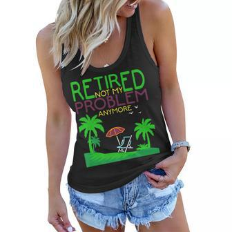 Retired Not My Problem Anymore Summer Vacation Trip Gift Women Flowy Tank | Mazezy