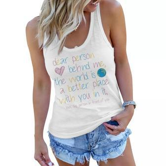Womens Dear Person Behind Me The World Is A Better Place With You Women Flowy Tank | Mazezy