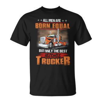 All Men Are Born Equal But Only Best Becomes Trucker Unisex T-Shirt - Seseable