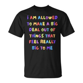 I Am Allowed To Make A Big Deal Out Of Things T-Shirt - Seseable