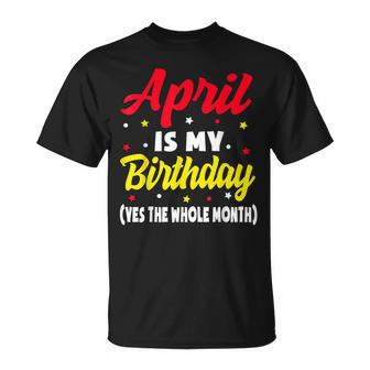 April Is My Birthday The Whole Month April Birthday Unisex T-Shirt | Mazezy