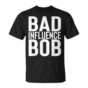Bad Influence Bob | Funny Sarcastic Uncle Bob Gift Unisex T-Shirt | Mazezy