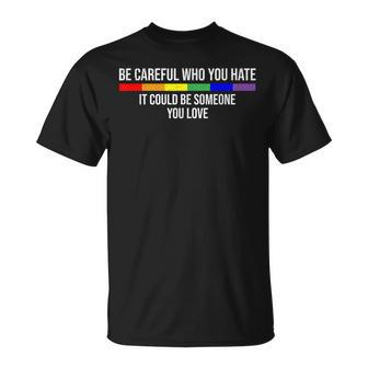 Be Careful Who You Hate It Could Be Someone You Love Unisex T-Shirt | Mazezy