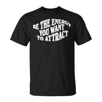 Be The Energy You Want To Attract Unisex T-Shirt | Mazezy