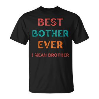 Best Bother Ever I Mean Brother Funny Brother Birthday Gift Unisex T-Shirt - Seseable