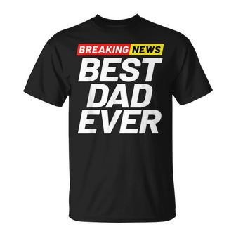 Breaking News Best Dad Ever Gift For Mens Unisex T-Shirt | Mazezy