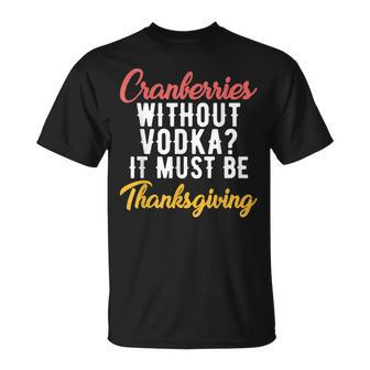 Cranberries Without Vodka Must Be Thanksgiving T-shirt - Seseable
