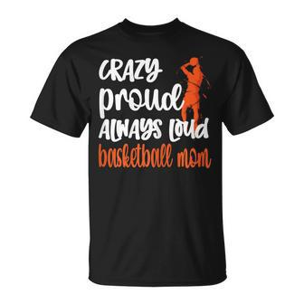 Crazy Proud Always Loud Basketball Mom Basketball Player Mom Gift For Womens Unisex T-Shirt