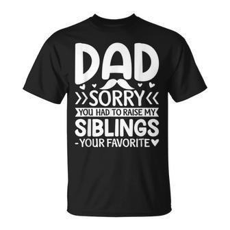 Dad Sorry You Had To Raise My Siblings Your Favorite Gift For Mens Unisex T-Shirt | Mazezy