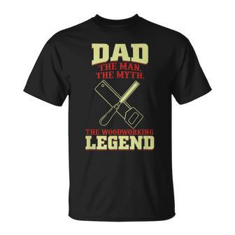 Dad The Man The Myth The Woodworking Legend Gift For Mens Unisex T-Shirt - Seseable
