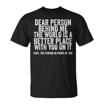 Dear Person Behind Me The World Is A Better Place On Back Unisex T-Shirt | Mazezy