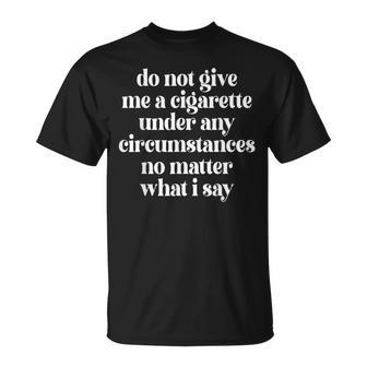 Do Not Give Me A Cigarette Under Any Circumstances No Matter Unisex T-Shirt | Mazezy