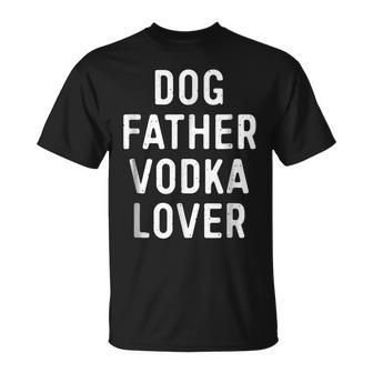 Dog Father Vodka Lover  Funny Dad Drinking  Gift Gift For Mens Unisex T-Shirt