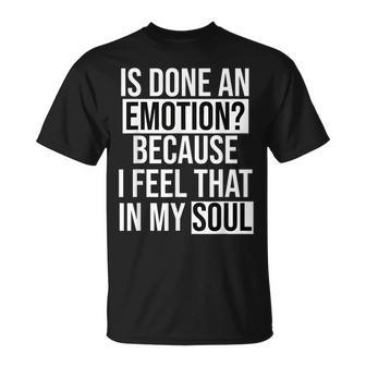 Is Done An Emotion Because I Feel That In My Soul T-shirt - Seseable