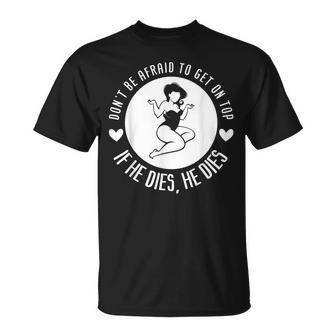 Dont Be Afraid To Get On Top If He Dies He Dies Unisex T-Shirt | Mazezy