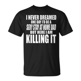 Never Dreamed Id Be A Sexy Stay At Home Dad But Killing It T-shirt - Thegiftio UK