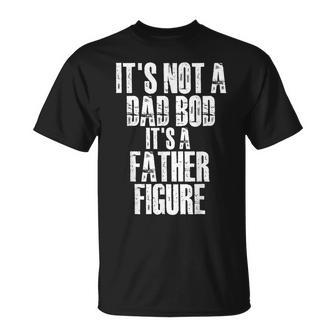 Fathers Day Its Not A Dad Bod Its A Father Figure Gift For Mens Unisex T-Shirt | Mazezy