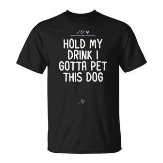 Funny Hold My Drink I Gotta Pet This Dog Gift For Friend Mom Gift For Womens Unisex T-Shirt