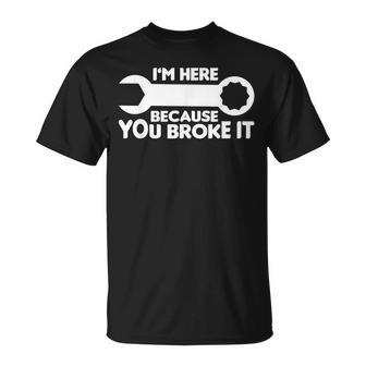 Funny Mechanic Im Here Because You Broke It Unisex T-Shirt | Mazezy