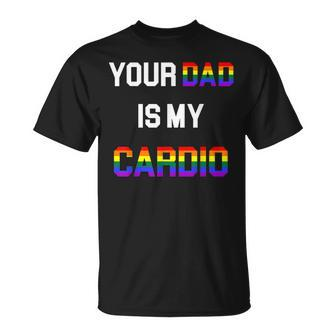 Funny Quote Your Dad Is My Cardio Lgbt Lgbtq Unisex T-Shirt