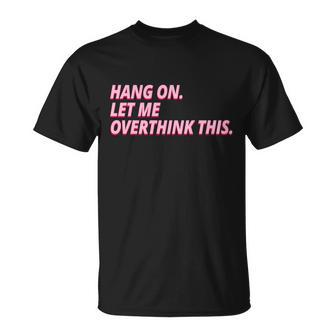 Hang On Let Me Overthink This Unisex T-Shirt - Monsterry