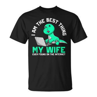 I Am The Best Thing My Wife Ever Found On Internet Dinosaur Gift For Mens Unisex T-Shirt - Seseable