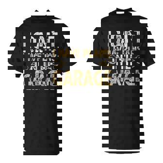 I Cant I Have Plans In The Garage Car Mechanic Funny Gifts Unisex T-Shirt | Mazezy