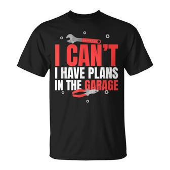 I Cant I Have Plans In The Garage Car Mechanic Gift Gift For Mens Unisex T-Shirt | Mazezy