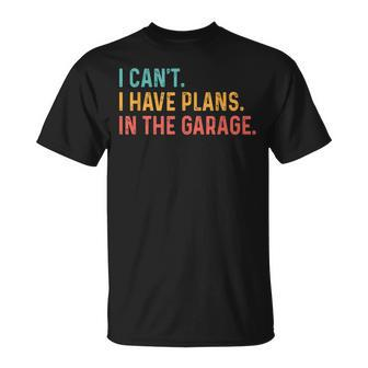 I Cant I Have Plans In The Garage Fathers Gift Car Mechanic Unisex T-Shirt | Mazezy
