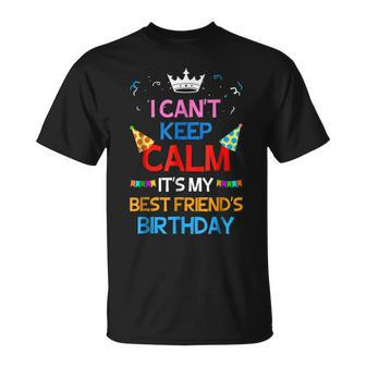I Cant Keep Calm Its My Best Friends Birthday Unisex T-Shirt | Mazezy
