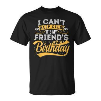I Cant Keep Calm Its My Friends Birthday Happy Unisex T-Shirt | Mazezy