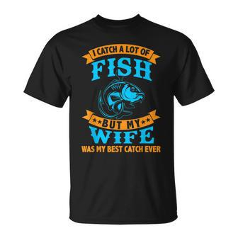 I Caught A Lot Of Fish But My Wife Was My Best Catch Ever Unisex T-Shirt - Seseable
