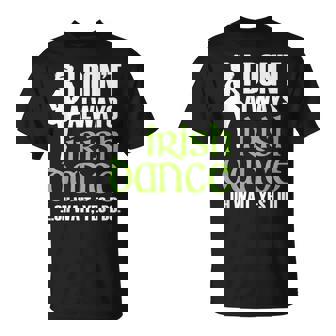 I Dont Always Irish Dance - Irish Dancer Ceili Reel Dance Unisex T-Shirt | Mazezy