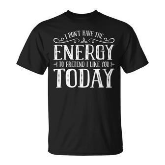 I Dont Have The Energy To Pretend I Like You Today  Unisex T-Shirt