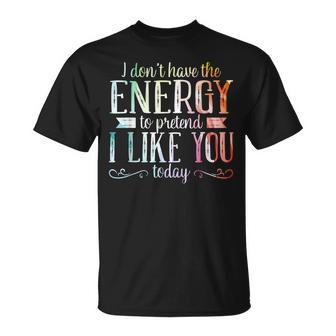 I Dont Have The Energy To Pretend I Like You Today Unisex T-Shirt | Mazezy DE