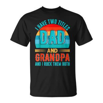 I Have Two Titles Dad And Grandpa Happy Fathers Day Unisex T-Shirt
