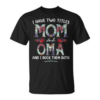 I Have Two Titles Mom And Oma Floral Funny Mothers Day Gift For Womens Unisex T-Shirt | Mazezy