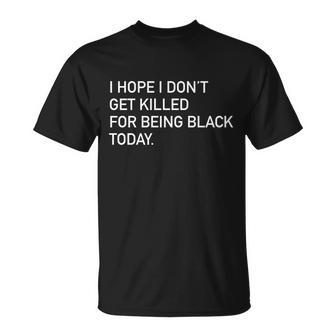 I Hope I Dont Get Killed For Being Black Today Unisex T-Shirt - Monsterry