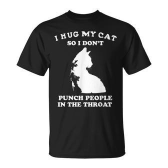 I Hug My Cat So I Dont Punch People In The Throat - Funny Unisex T-Shirt | Mazezy