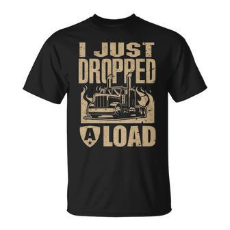 I Just Dropped A Load Funny Trucker Truck Driver Gift Unisex T-Shirt - Seseable