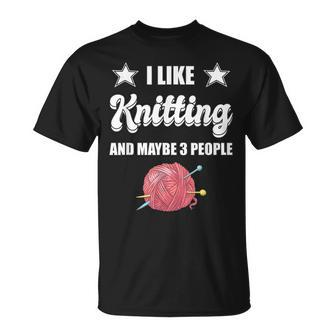 I Like Knitting And Maybe 3 People Knitter Gift Knitting Unisex T-Shirt - Seseable