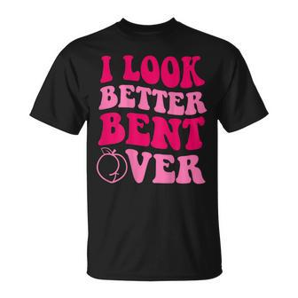 I Look Better Bent Over Funny Saying Groovy Unisex T-Shirt | Mazezy