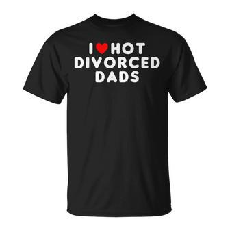 I Love Hot Divorced Dads Funny Red Heart Unisex T-Shirt | Mazezy