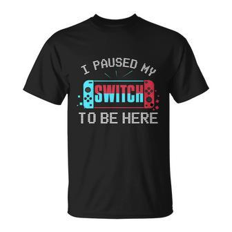 I Paused My Switch To Be Here Switch Gamer Gift Unisex T-Shirt - Monsterry UK
