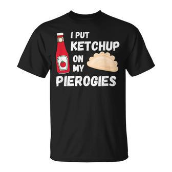 I Put Ketchup On My Pierogies Funny Polish Food Condiment Unisex T-Shirt | Mazezy