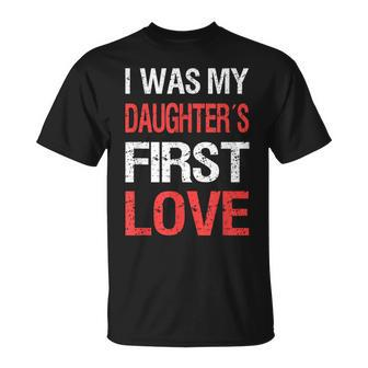 I Was My Daughters First Love Dad Funny Fathers Day Men Unisex T-Shirt - Seseable