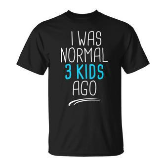I Was Normal 3 Kids Ago I Was Normal Three Kids Ago For Mom Gift For Womens Unisex T-Shirt | Mazezy