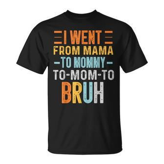 I Went From Mama To Mommy To Mom To Bruh Funny Mothers Day Unisex T-Shirt | Mazezy